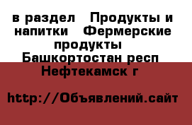  в раздел : Продукты и напитки » Фермерские продукты . Башкортостан респ.,Нефтекамск г.